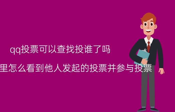 qq投票可以查找投谁了吗 QQ空间里怎么看到他人发起的投票并参与投票？